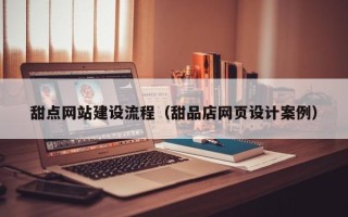 白银甜点网站建设流程（甜品店网页设计案例）