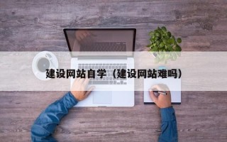 白银建设网站自学（建设网站难吗）