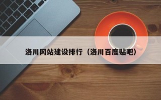 白银洛川网站建设排行（洛川百度贴吧）