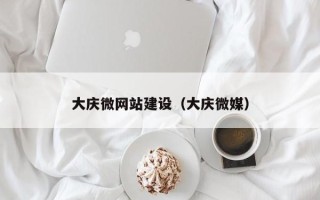 白银大庆微网站建设（大庆微媒）