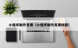 白银小程序制作竞赛（小程序制作竞赛样题）