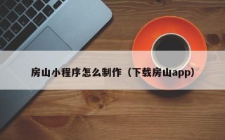 白银房山小程序怎么制作（下载房山app）