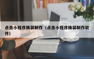 白银点击小程序换装制作（点击小程序换装制作软件）