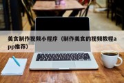 白银美食制作视频小程序（制作美食的视频教程app推荐）
