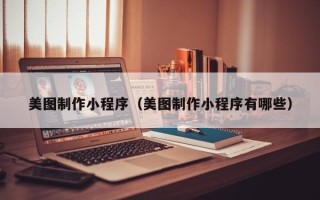 白银美图制作小程序（美图制作小程序有哪些）