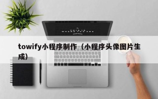 白银towify小程序制作（小程序头像图片生成）