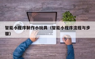 白银智能小程序制作小玩具（智能小程序流程与步骤）