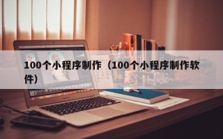 白银100个小程序制作（100个小程序制作软件）