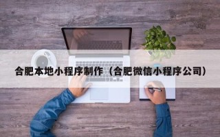 白银合肥本地小程序制作（合肥微信小程序公司）