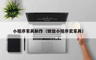 白银小程序家具制作（微信小程序卖家具）